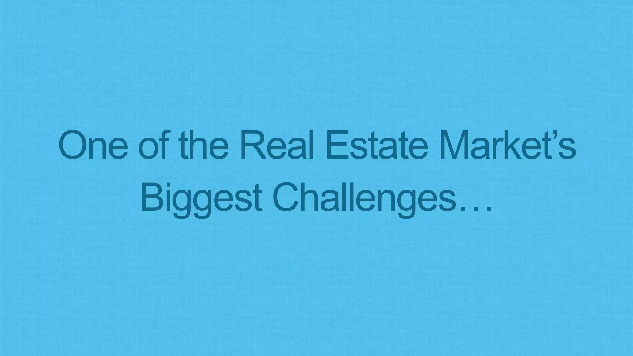 One of the Real Estate Market’s
Biggest Challenges…
 