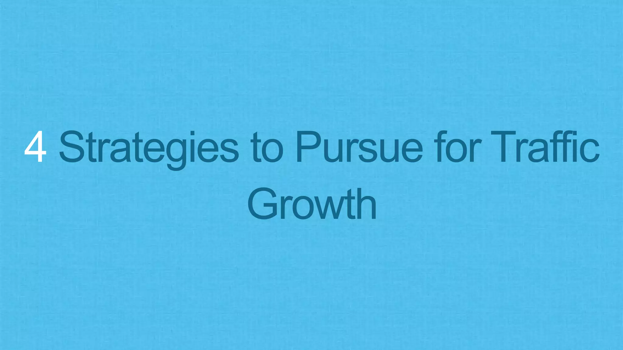 4 Strategies to Pursue for Traffic
Growth
 