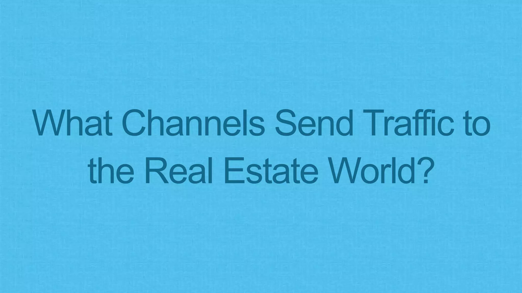 What Channels Send Traffic to
the Real Estate World?
 