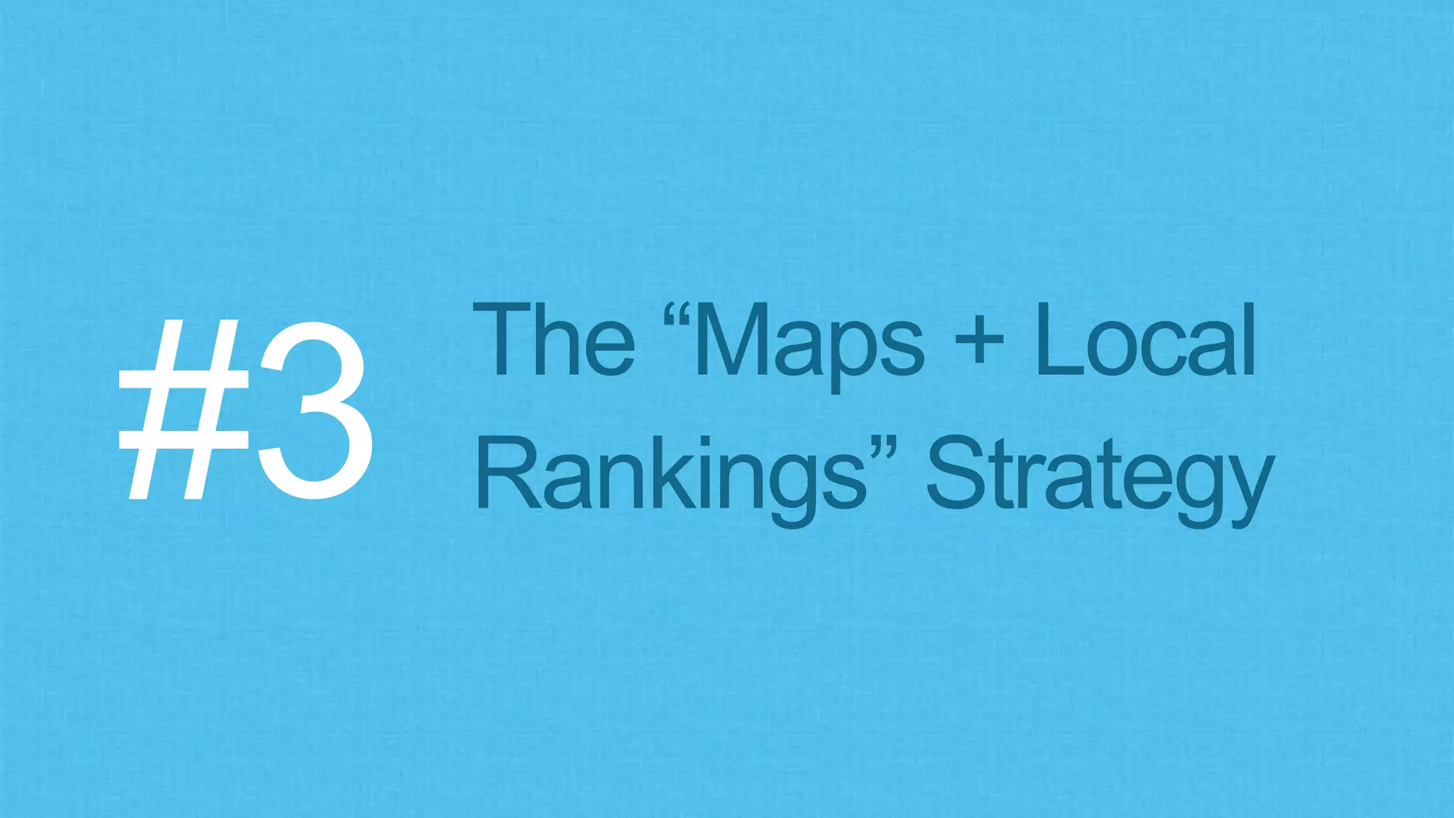 The “Maps + Local
Rankings” Strategy#3
 