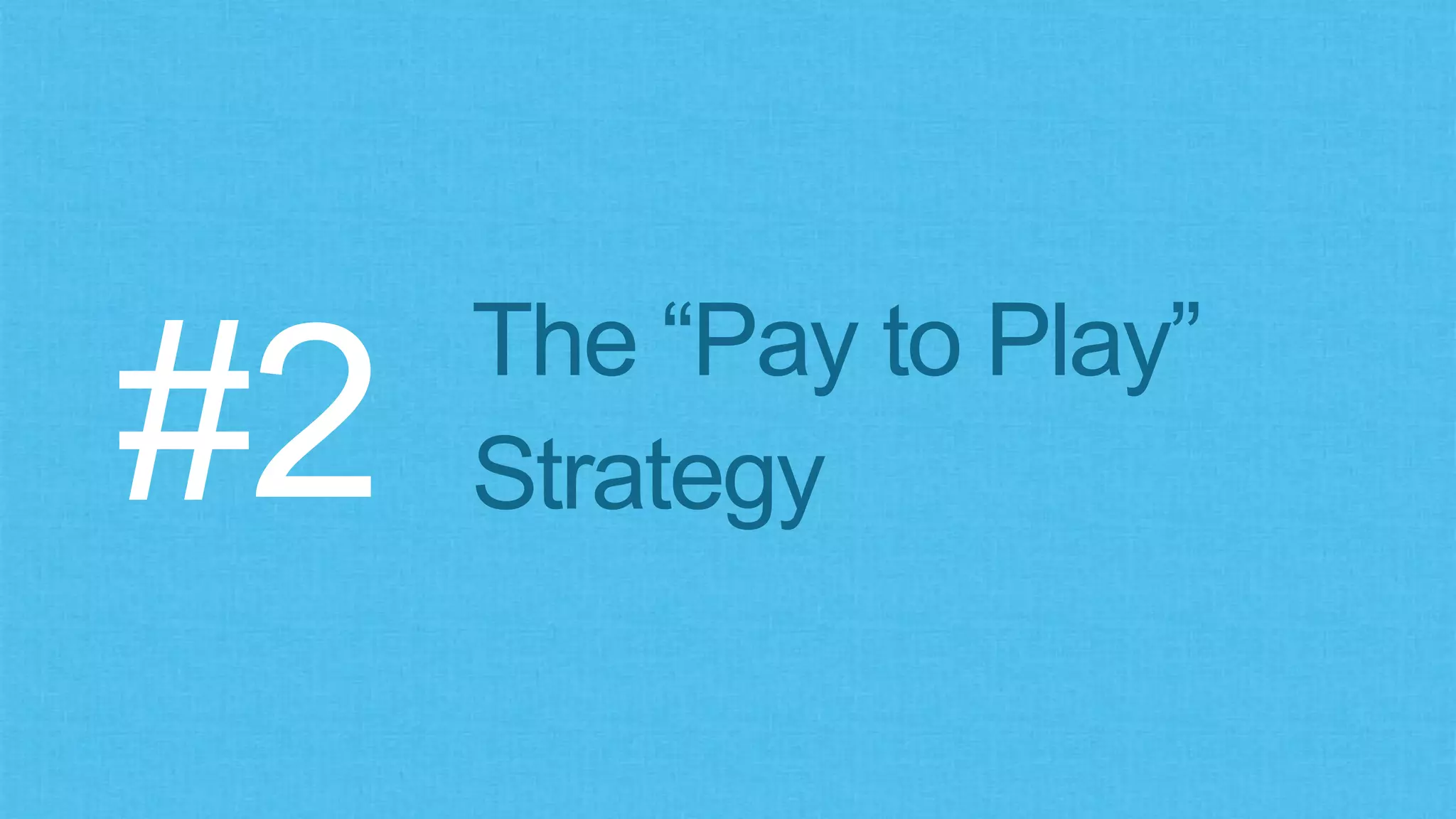The “Pay to Play”
Strategy#2
 