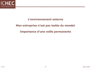 L’environnement externe Mon entreprise n’est pas isolée du monde! Importance d’une veille permanente 