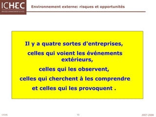 Environnement externe: risques et opportunités Il y a  quatre  sortes d'entreprises,  celles qui  voient  les événements  extérieurs ,  celles qui les observent,  celles qui cherchent à les comprendre  et celles qui les provoquent  .   