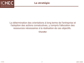La stratégie La détermination des orientations à long terme de l'entreprise et l'adoption des actions consécutives, y compris l'allocation des ressources nécessaires à la réalisation de ces objectifs.   Chandler 