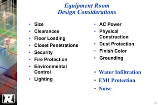 Equipment Room
              Design Considerations
•   Size                   • AC Power
•   Clearances             • Physical
•   Floor Loading            Construction
•   Closet Penetrations    • Dust Protection
•   Security               • Finish Color
•   Fire Protection        • Grounding
• Environmental
  Control                  • Water Infiltration
• Lighting                 • EMI Protection
                           • Noise

                                                  34
 