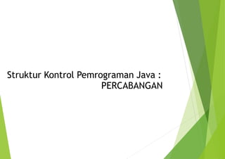 Struktur Kontrol Pemrograman Java :
PERCABANGAN
 