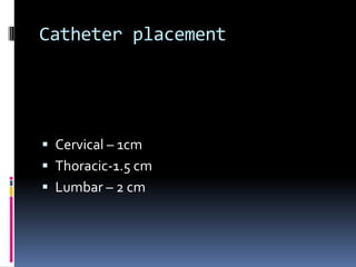 Catheter placement

 Cervical – 1cm
 Thoracic-1.5 cm
 Lumbar – 2 cm

 