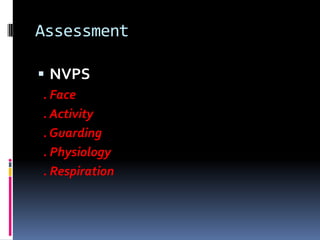 Assessment
 NVPS
. Face
. Activity
. Guarding
. Physiology
. Respiration

 
