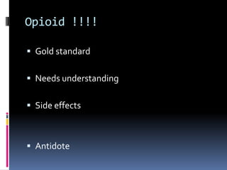Opioid !!!!
 Gold standard

 Needs understanding
 Side effects

 Antidote

 