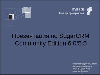 Презентация по SugarCRM
 Community Edition 6.0/5.5
 