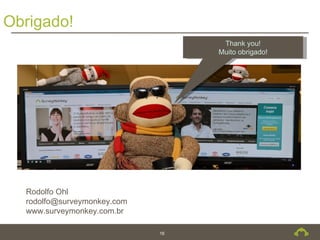 Obrigado!
                                   Thank you!
                                  Muito obrigado!




  Rodolfo Ohl
  rodolfo@surveymonkey.com
  www.surveymonkey.com.br

                             16
 