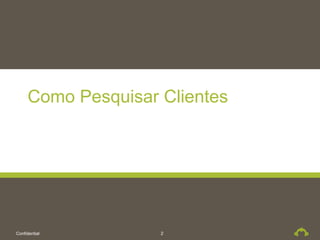 Como Pesquisar Clientes




Confidential        2
 