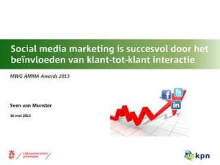 16 mei 2013
MWG AMMA Awards 2013
Sven van Munster
Social media marketing is succesvol door het
beïnvloeden van klant-tot-klant interactie
 