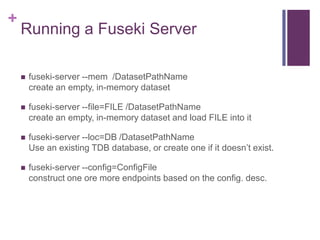 +

Running a Fuseki Server


fuseki-server --mem /DatasetPathName
create an empty, in-memory dataset



fuseki-server --...