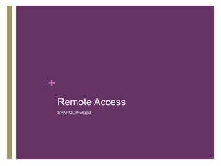 +
Remote Access
SPARQL Protocol

 