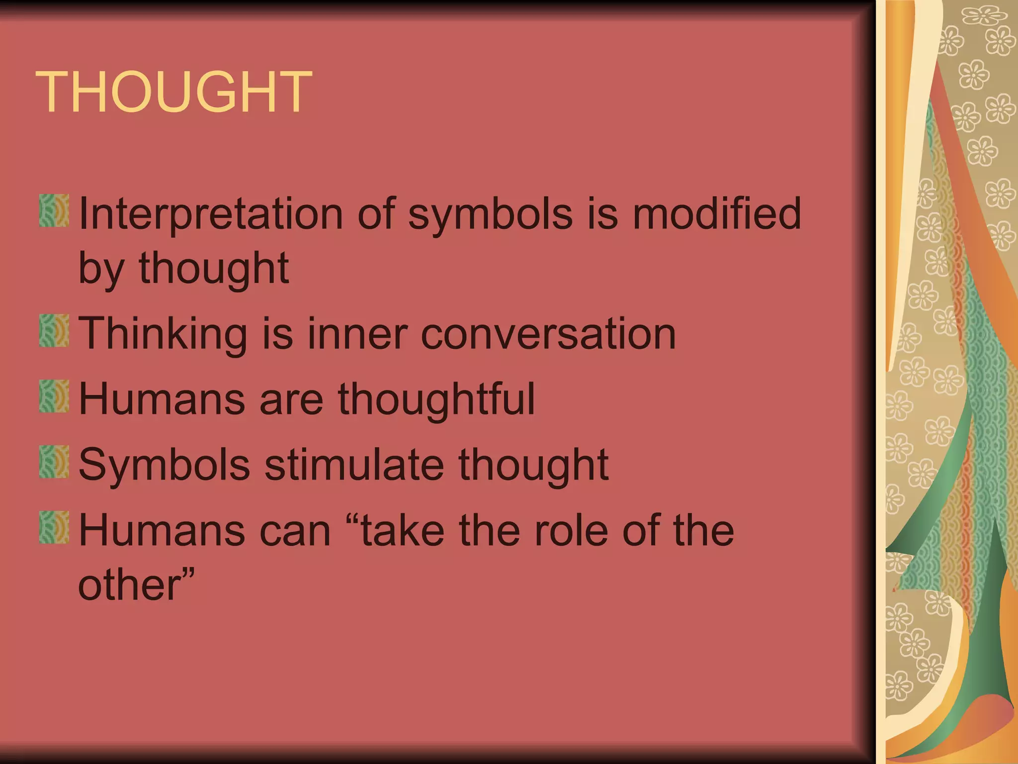 THOUGHT Interpretation of symbols is modified by thought Thinking is inner conversation  Humans are thoughtful  Symbols stimulate thought Humans can “take the role of the other” 