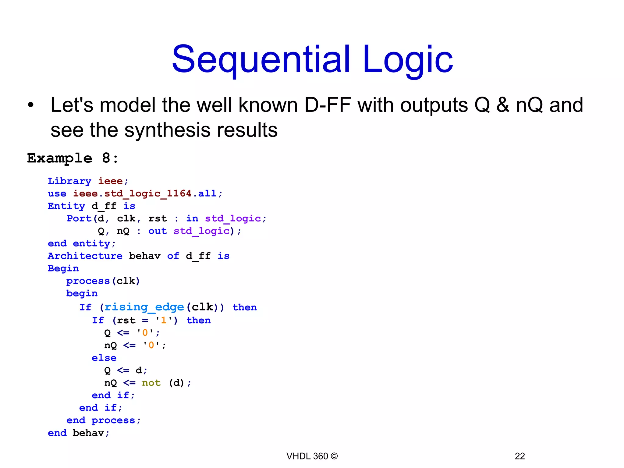 Though the case is complete & no "null" statement is there, we find that "O1" & "O2" are not assigned in all case's branches  This is called “Incomplete signal assignment”Latch InferenceMost of the time latches are not desired in the design because they affect timing badlyTo remove unintended latches: Cover all branches of if-else and case statementsAvoid incomplete signal assignment by assigning a value to each signal in each branchif you don’t care about other conditional values then assign the output to '0' or '1'20VHDL 360 ©