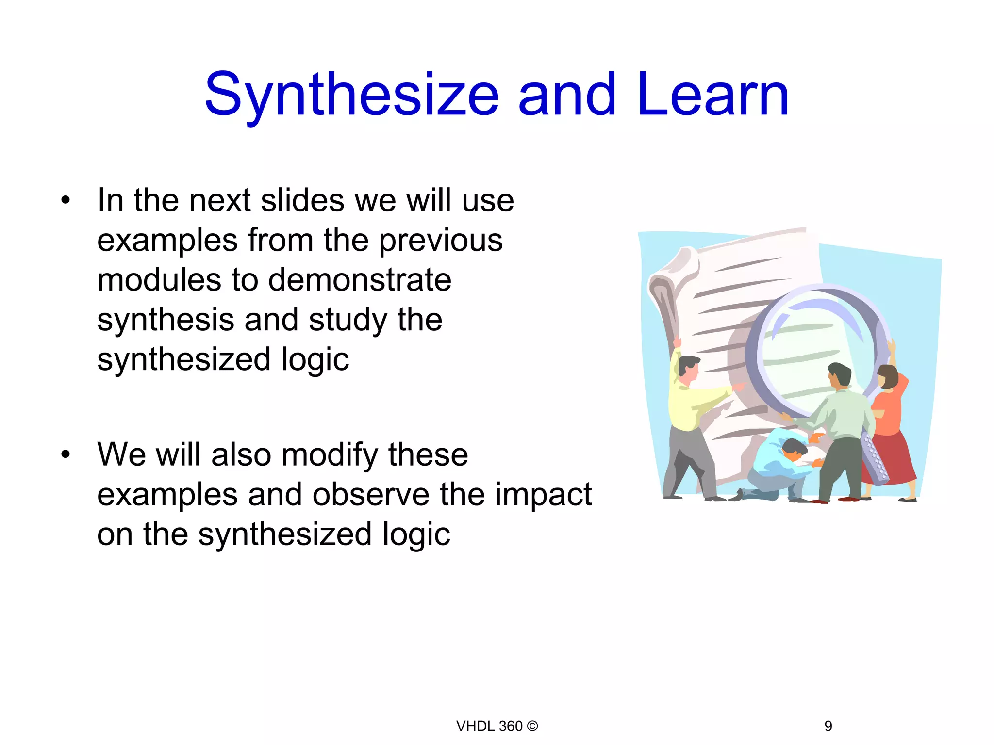 Synthesize and LearnIn the next slides we will use examples from the previous modules to demonstrate synthesis and study the synthesized logicWe will also modify these examples and observe the impact on the synthesized logic9VHDL 360 ©