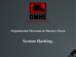   
Organización Mexicana de Hackers Éticos
System Hacking.
 