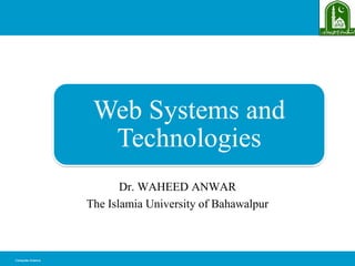 Computer Science
Web Designing
Dr. WAHEED ANWAR
The Islamia University of Bahawalpur
Web Systems and
Technologies
 
