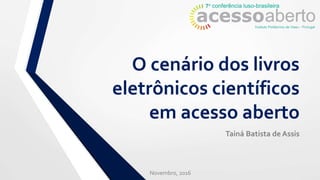 O cenário dos livros
eletrônicos científicos
em acesso aberto
Tainá Batista de Assis
Novembro, 2016
 