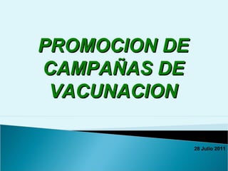 PROMOCION DE
CAMPAÑAS DE
 VACUNACION

               28 Julio 2011
 