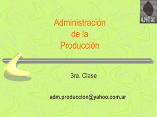 Administración  de la  Producción  3ra . Clase [email_address] 