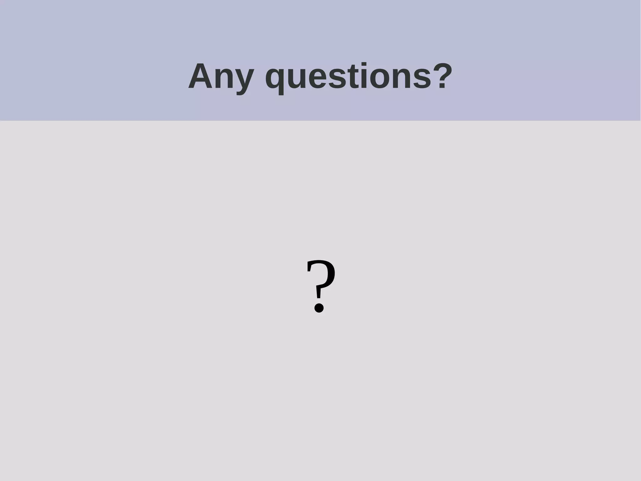 Any questions?
?
 