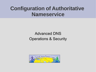 Configuration of Authoritative
Nameservice
Advanced DNS
Operations & Security
 