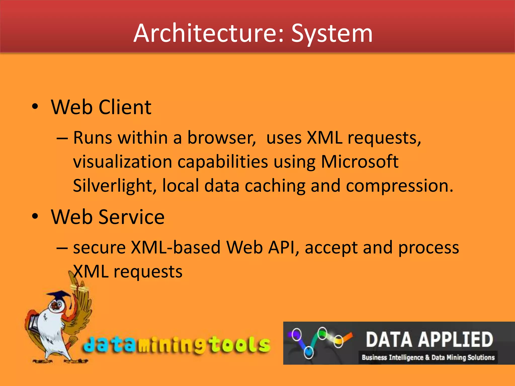 Architecture: SystemWeb ClientRuns within a browser,  uses XML requests, visualization capabilities using Microsoft Silverlight, local data caching and compression.Web Servicesecure XML-based Web API, accept and process XML requests