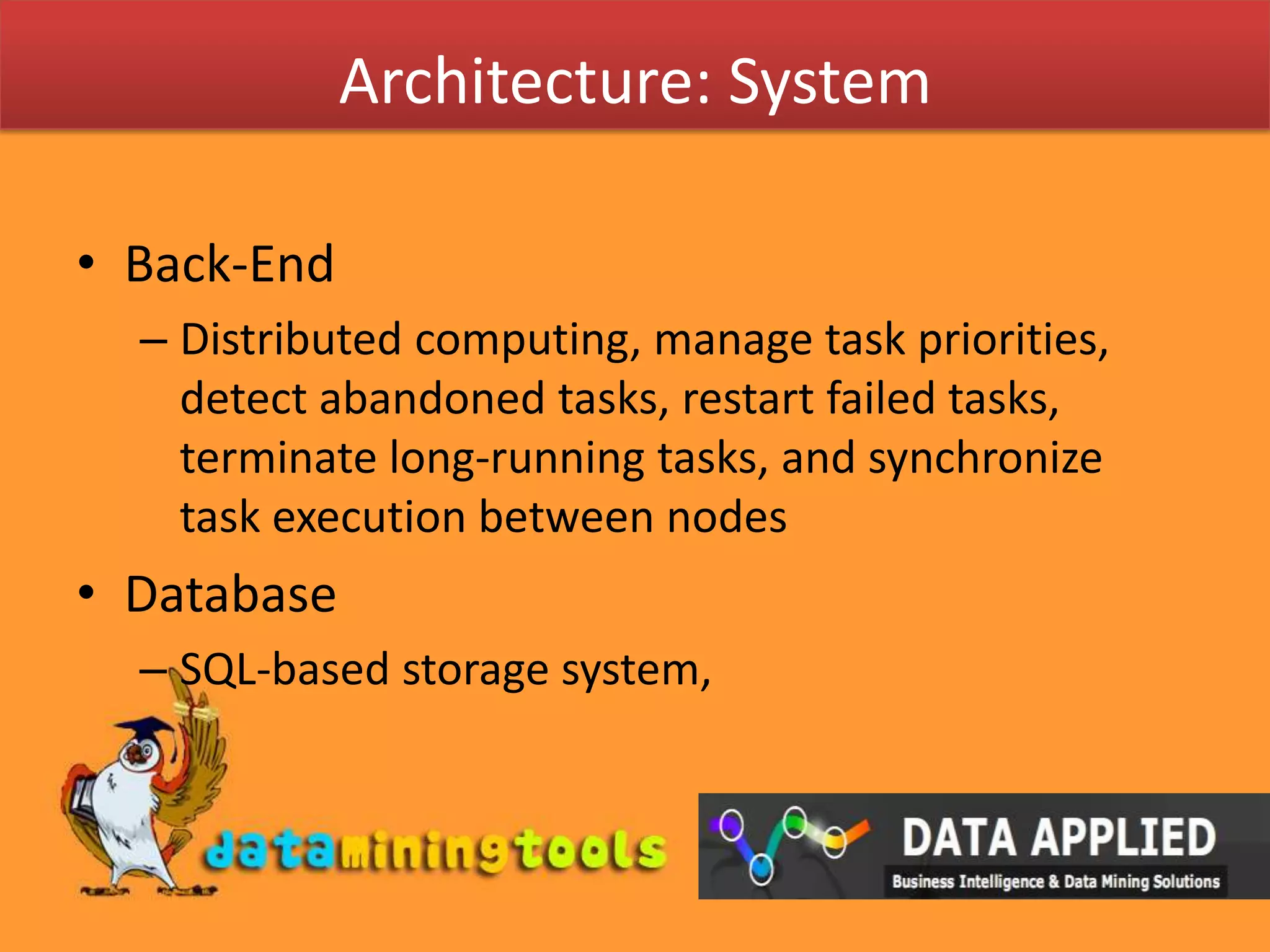 Architecture: SystemBack-EndDistributed computing, manage task priorities, detect abandoned tasks, restart failed tasks, terminate long-running tasks, and synchronize task execution between nodesDatabaseSQL-based storage system, 