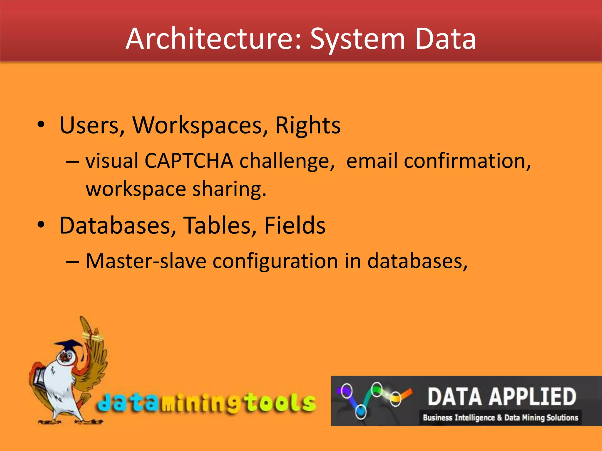 Architecture: System DataUsers, Workspaces, Rightsvisual CAPTCHA challenge,  email confirmation, workspace sharing. Databases, Tables, FieldsMaster-slave configuration in databases, 