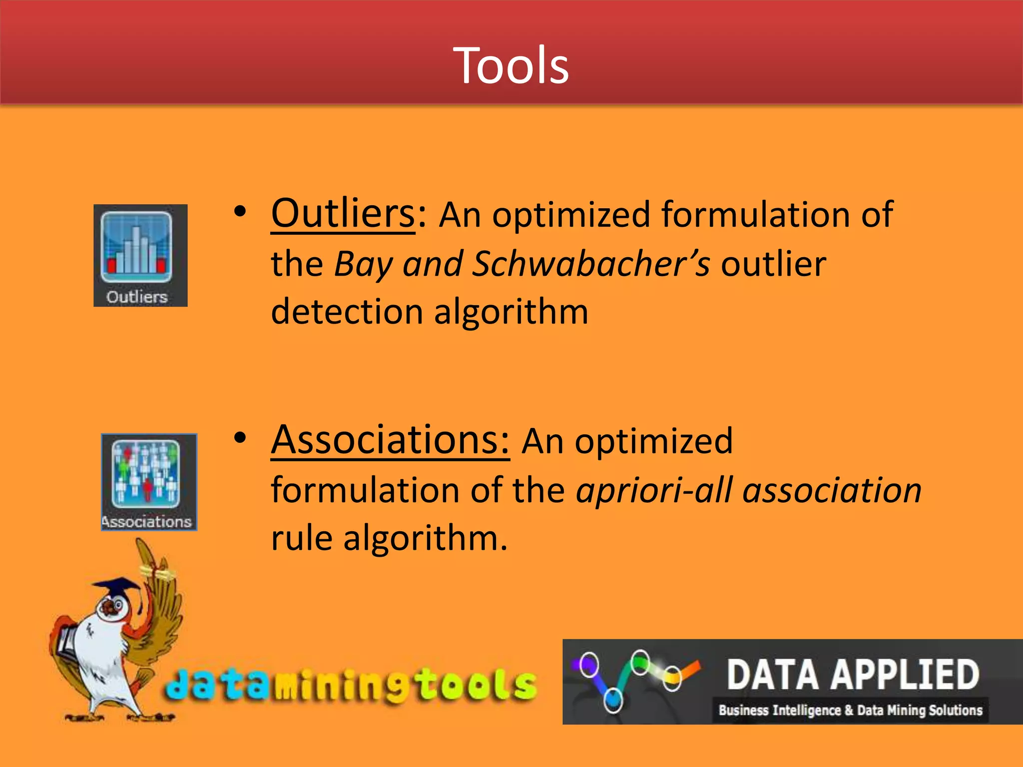 ToolsOutliers: An optimized formulation of the Bay and Schwabacher’s outlier detection algorithmAssociations:An optimized formulation of the apriori-all association rule algorithm.