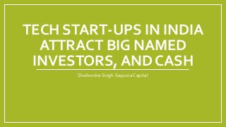 TECH START-UPS IN INDIA
ATTRACT BIG NAMED
INVESTORS, AND CASH
Shailendra Singh Sequoia Capital
 