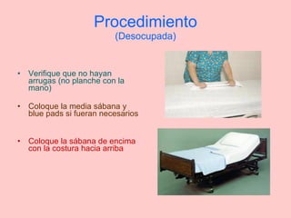 Procedimiento (Desocupada) Verifique que no hayan arrugas (no planche con la mano) Coloque la media sábana y blue pads si fueran necesarios Coloque la sábana de encima con la costura hacia arriba 