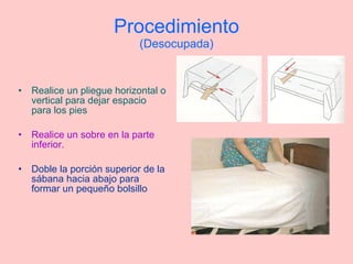 Procedimiento (Desocupada) Realice un pliegue horizontal o vertical para dejar espacio para los pies Realice un sobre en la parte inferior. Doble la porción superior de la sábana hacia abajo para formar un pequeño bolsillo 