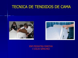 TECNICA DE TENDIDOS DE CAMA  ENF.PEDIATRA MARTHA I COLIO SÁNCHEZ 