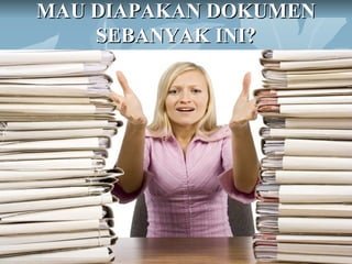 MAU DIAPAKAN DOKUMEN
    SEBANYAK INI?




         by Abdul Main
 