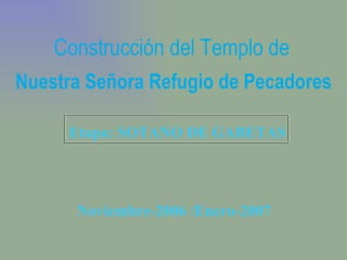 Etapa: SOTANO DE GABETAS Construcción del Templo de   Nuestra Señora Refugio de Pecadores Noviembre-2006 /Enero-2007 