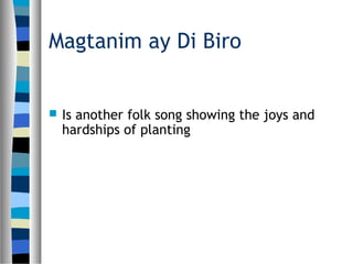 Magtanim ay Di Biro
 Is another folk song showing the joys and
hardships of planting
 