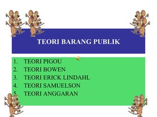 TEORI BARANG PUBLIK
1. TEORI PIGOU
2. TEORI BOWEN
3. TEORI ERICK LINDAHL
4. TEORI SAMUELSON
5. TEORI ANGGARAN
 
