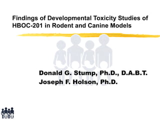 Findings of Developmental Toxicity Studies of
HBOC-201 in Rodent and Canine Models
Donald G. Stump, Ph.D., D.A.B.T.
Joseph F. Holson, Ph.D.
 