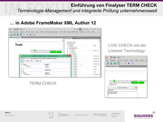 Seite 5 
12.11.2014 
Einführung von Finalyser TERM CHECK Terminologie-Management und integrierte Prüfung unternehmensweit 
… in Adobe FrameMaker XML Author 12 
» 
LIVE CHECK mit der Listener Technology 
TERM CHECK  
