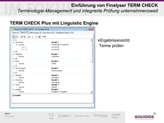 Seite 7 
12.11.2014 
Einführung von Finalyser TERM CHECK Terminologie-Management und integrierte Prüfung unternehmensweit 
TERM CHECK Plus mit Linguistic Engine 
» 
Ergebnisansicht: Terme prüfen  