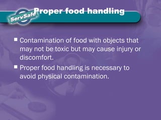 Proper food handling
 Contamination of food with objects that
may not be toxic but may cause injury or
discomfort.
 Proper food handling is necessary to
avoid physical contamination.
 