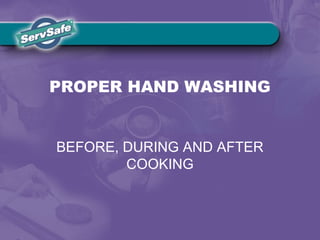PROPER HAND WASHING
BEFORE, DURING AND AFTER
COOKING
 