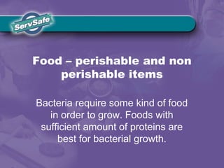 Food – perishable and non
perishable items
Bacteria require some kind of food
in order to grow. Foods with
sufficient amount of proteins are
best for bacterial growth.
 