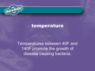 temperature
Temperatures between 40F and
140F promote the growth of
disease causing bacteria.
 