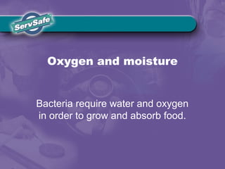 Oxygen and moisture
Bacteria require water and oxygen
in order to grow and absorb food.
 