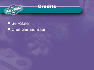 Credits
 ServSafe
 Chef Gerhad Baur
 